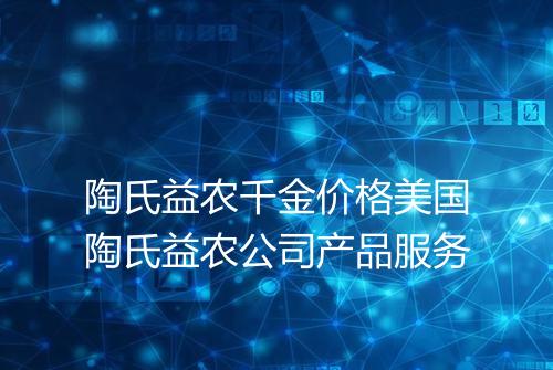 陶氏益农千金价格美国陶氏益农公司产品服务