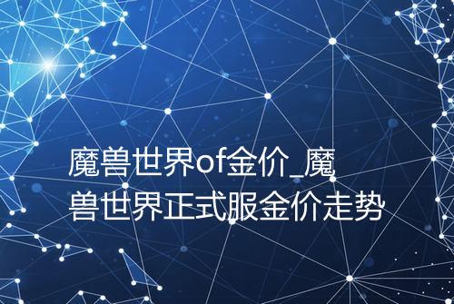 魔兽世界of金价_魔兽世界正式服金价走势