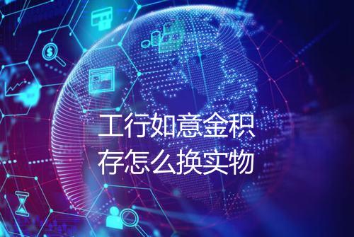 工行如意金积存怎么换实物