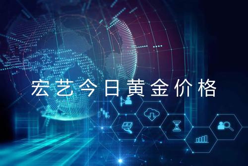 宏艺今日黄金价格