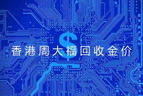 香港周大福回收金价