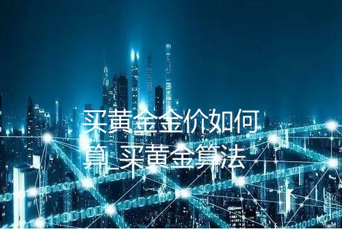 买黄金金价如何算_买黄金算法