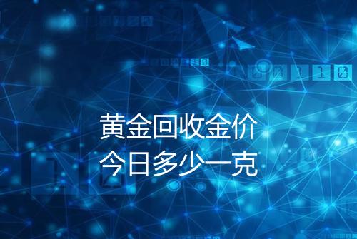 黄金回收金价今日多少一克
