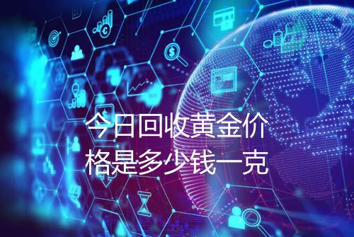 今日回收黄金价格是多少钱一克