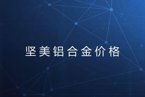 坚美铝合金价格