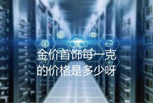 金价首饰每一克的价格是多少呀