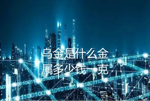 乌金是什么金属多少钱一克