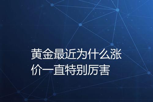 黄金最近为什么涨价一直特别厉害