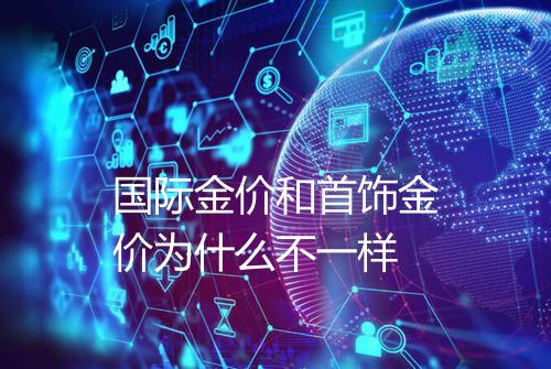 国际金价和首饰金价为什么不一样