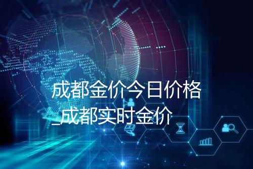 成都金价今日价格_成都实时金价