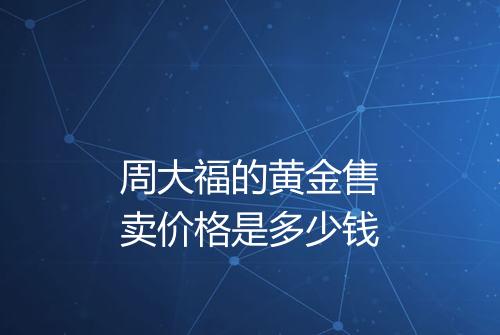 周大福的黄金售卖价格是多少钱