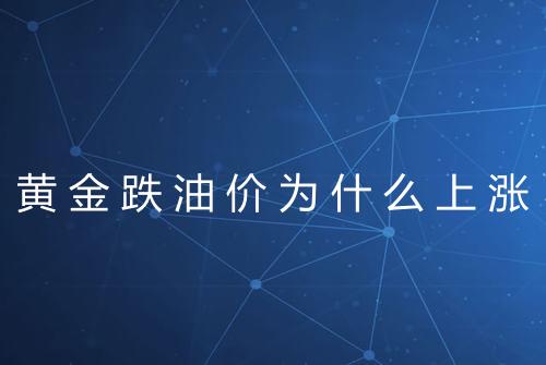 黄金跌油价为什么上涨
