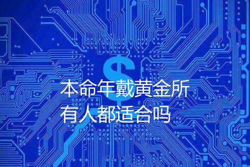 本命年戴黄金所有人都适合吗