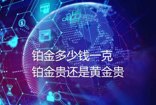 铂金多少钱一克 铂金贵还是黄金贵