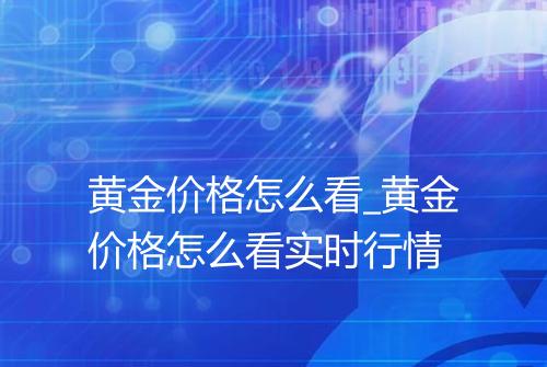 黄金价格怎么看_黄金价格怎么看实时行情