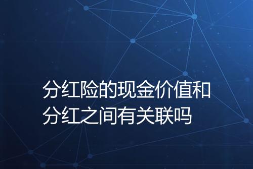 分红险的现金价值和分红之间有关联吗