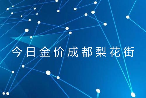 今日金价成都梨花街