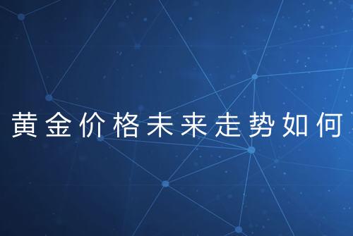 黄金价格未来走势如何
