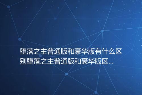 堕落之主普通版和豪华版有什么区别堕落之主普通版和豪华版区别介绍_百
