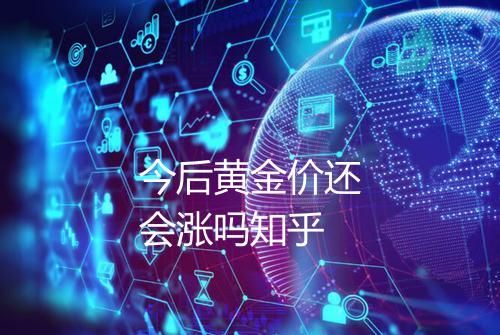 今后黄金价还会涨吗知乎