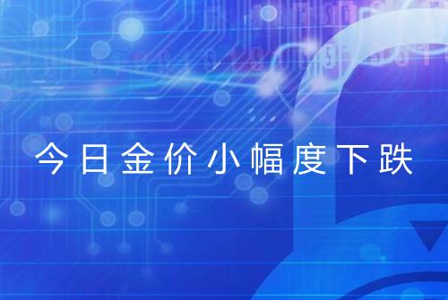 今日金价小幅度下跌