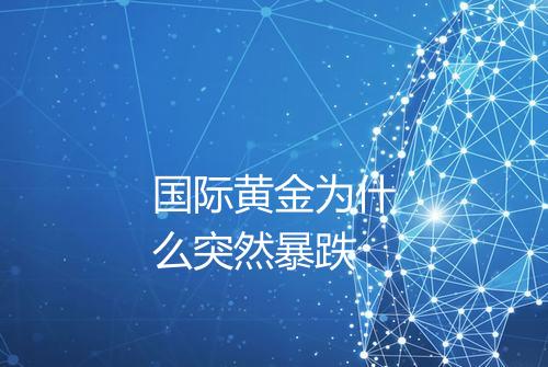 国际黄金为什么突然暴跌
