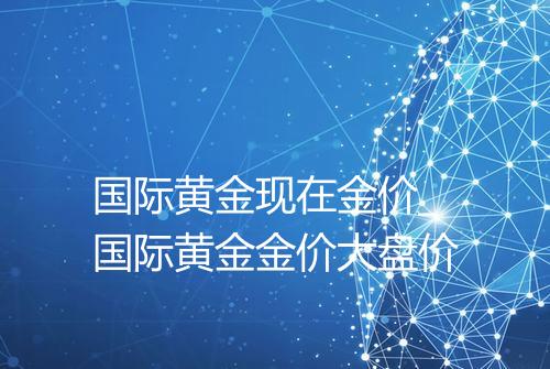 国际黄金现在金价_国际黄金金价大盘价