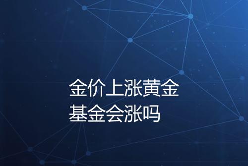 金价上涨黄金基金会涨吗