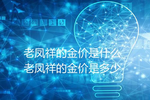 老凤祥的金价是什么_老凤祥的金价是多少