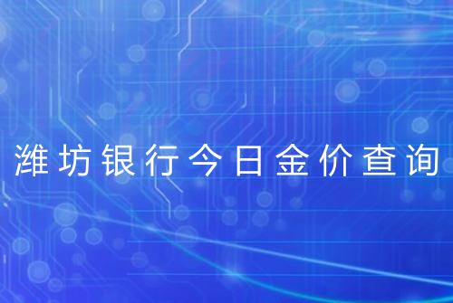 潍坊银行今日金价查询