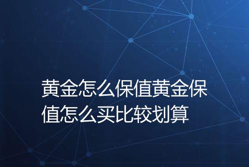黄金怎么保值黄金保值怎么买比较划算