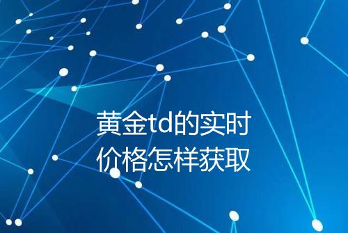 黄金td的实时价格怎样获取