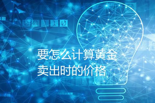 要怎么计算黄金卖出时的价格
