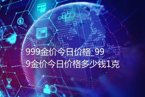 999金价今日价格_999金价今日价格多少钱1克