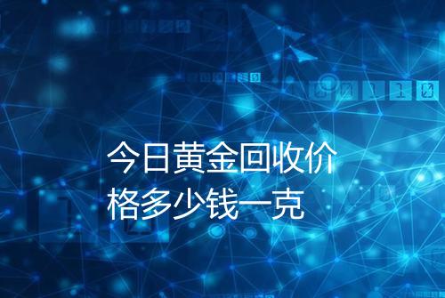 今日黄金回收价格多少钱一克
