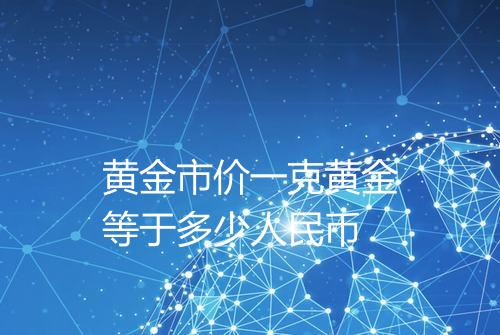 黄金市价一克黄金等于多少人民币