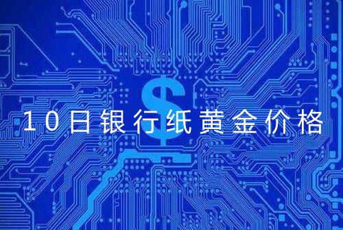 10日银行纸黄金价格