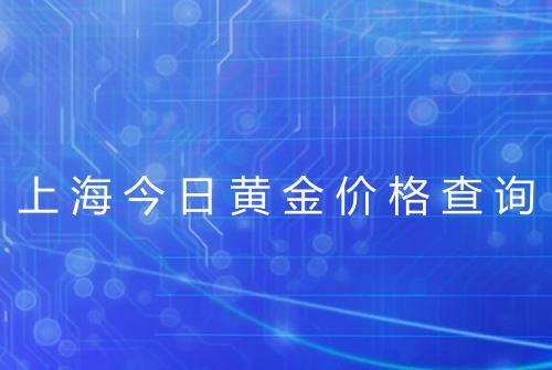 上海今日黄金价格查询