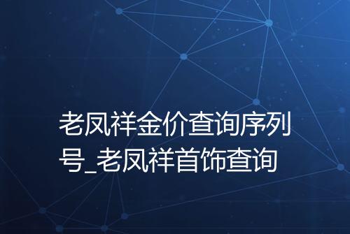 老凤祥金价查询序列号_老凤祥首饰查询