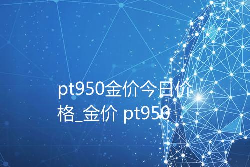 pt950金价今日价格_金价 pt950