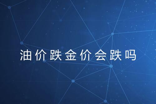 油价跌金价会跌吗