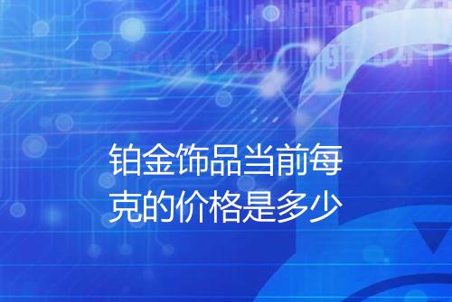 铂金饰品当前每克的价格是多少