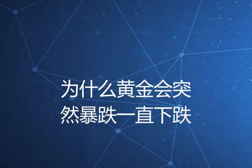 为什么黄金会突然暴跌一直下跌