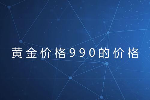 黄金价格990的价格