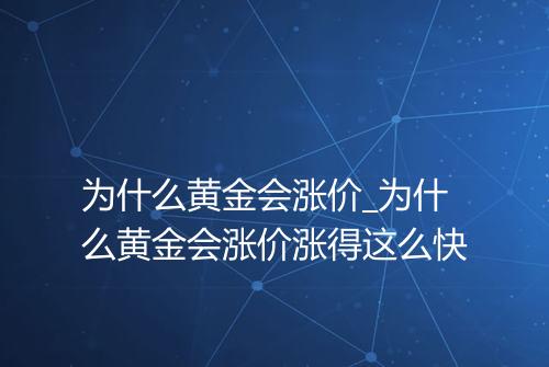 为什么黄金会涨价_为什么黄金会涨价涨得这么快