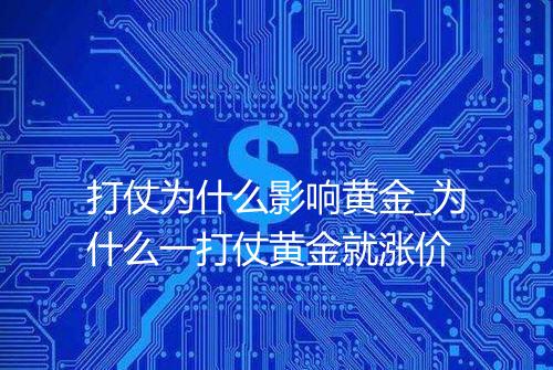打仗为什么影响黄金_为什么一打仗黄金就涨价