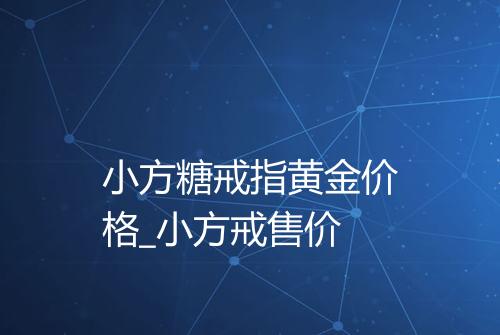 小方糖戒指黄金价格_小方戒售价