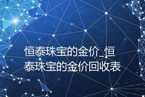 恒泰珠宝的金价_恒泰珠宝的金价回收表