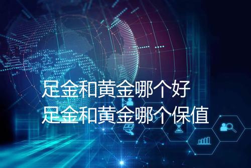 足金和黄金哪个好 足金和黄金哪个保值