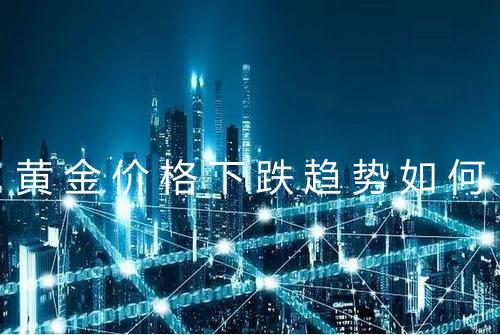 黄金价格下跌趋势如何